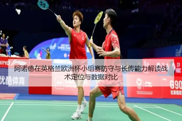 阿诺德在英格兰欧洲杯小组赛防守与长传能力解读战术定位与数据对比
